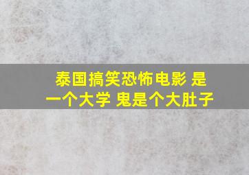 泰国搞笑恐怖电影 是一个大学 鬼是个大肚子